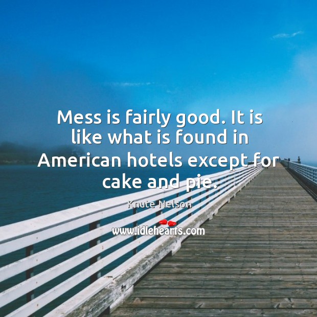 Mess is fairly good. It is like what is found in american hotels except for cake and pie. Knute Nelson Picture Quote