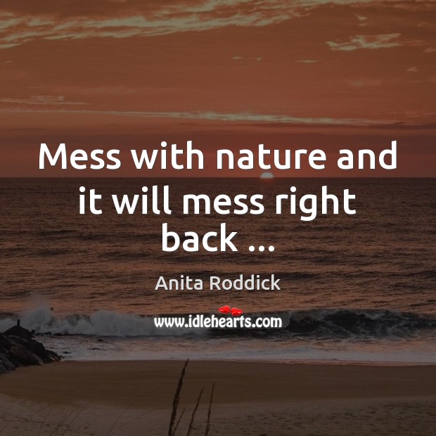 Mess with nature and it will mess right back … Anita Roddick Picture Quote