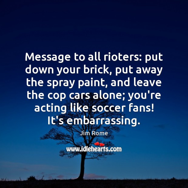 Message to all rioters: put down your brick, put away the spray Soccer Quotes Image