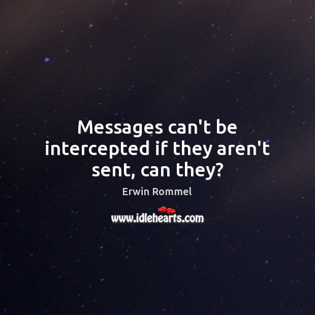 Messages can’t be intercepted if they aren’t sent, can they? Erwin Rommel Picture Quote