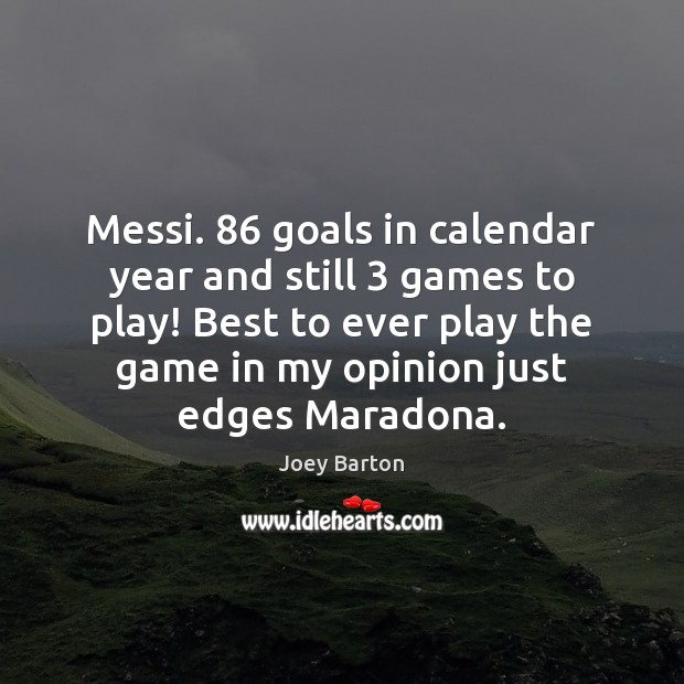 Messi. 86 goals in calendar year and still 3 games to play! Best to Joey Barton Picture Quote