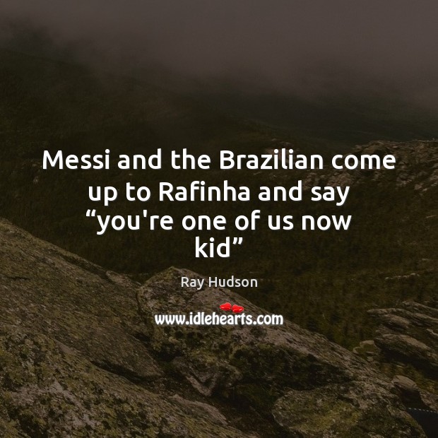 Messi and the Brazilian come up to Rafinha and say “you’re one of us now kid” Image