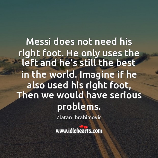Messi does not need his right foot. He only uses the left Zlatan Ibrahimovic Picture Quote