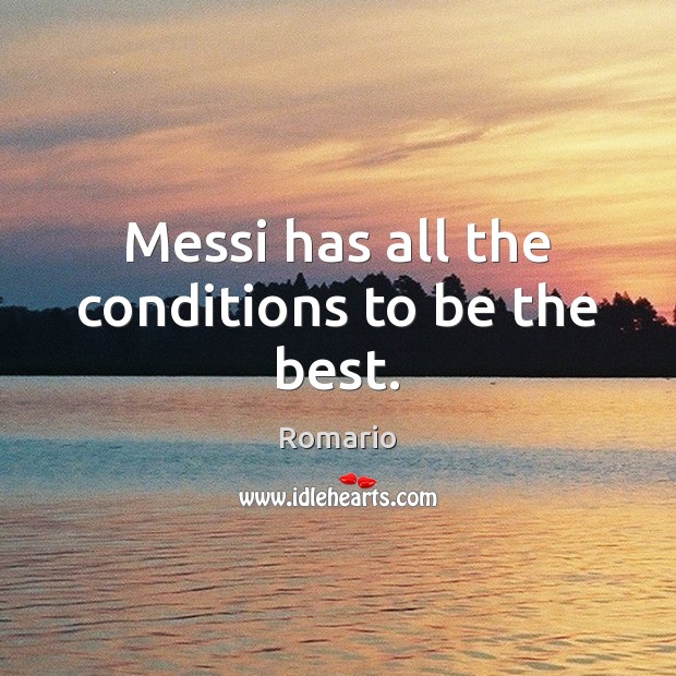 Messi has all the conditions to be the best. Romario Picture Quote