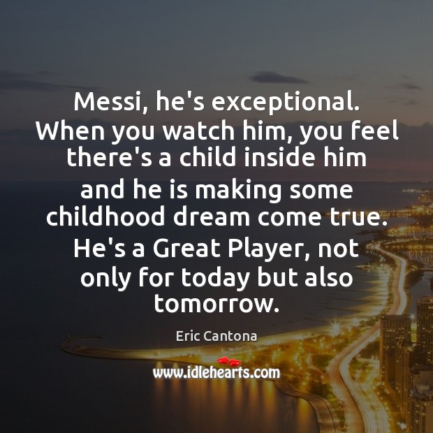 Messi, he’s exceptional. When you watch him, you feel there’s a child Eric Cantona Picture Quote
