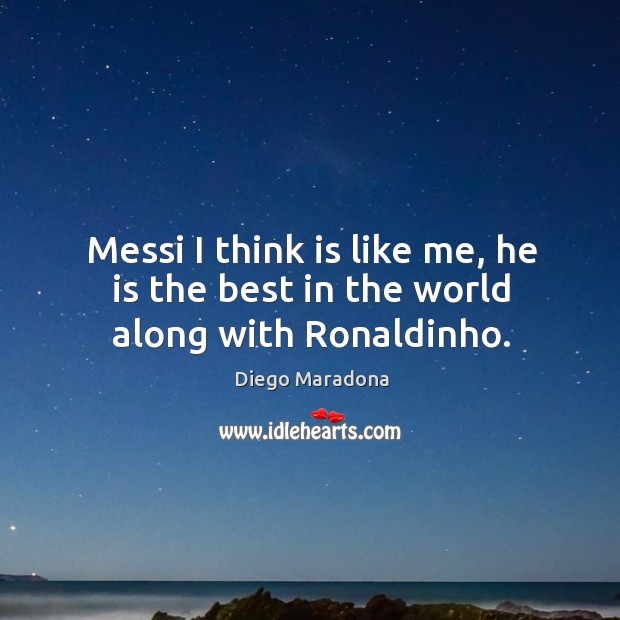 Messi I think is like me, he is the best in the world along with Ronaldinho. Diego Maradona Picture Quote