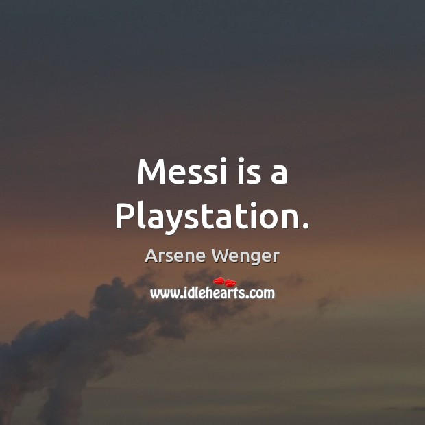 Messi is a Playstation. Arsene Wenger Picture Quote