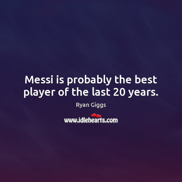 Messi is probably the best player of the last 20 years. Ryan Giggs Picture Quote