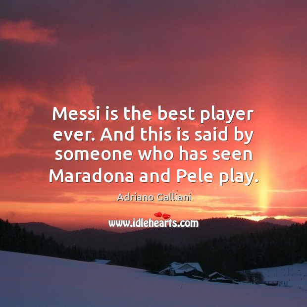 Messi is the best player ever. And this is said by someone Adriano Galliani Picture Quote