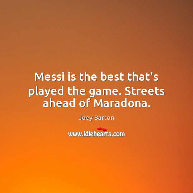 Messi is the best that’s played the game. Streets ahead of Maradona. Image