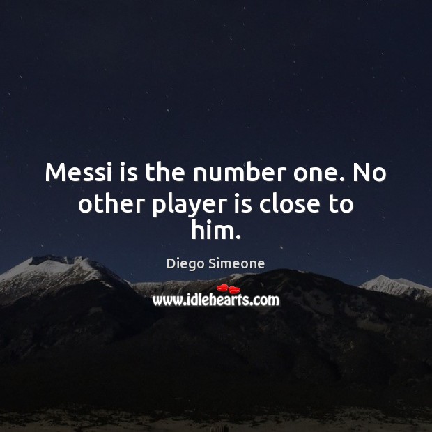 Messi is the number one. No other player is close to him. Diego Simeone Picture Quote