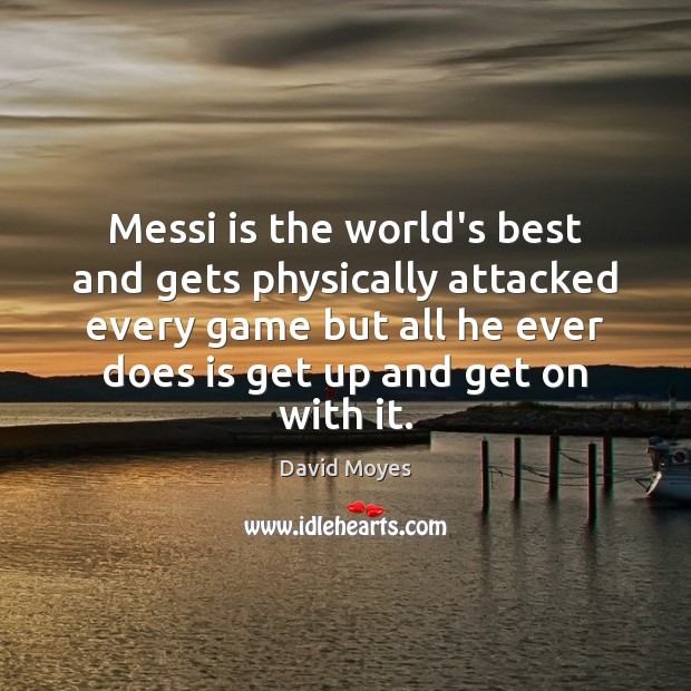 Messi is the world’s best and gets physically attacked every game but David Moyes Picture Quote