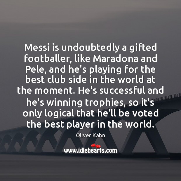 Messi is undoubtedly a gifted footballer, like Maradona and Pele, and he’s Oliver Kahn Picture Quote