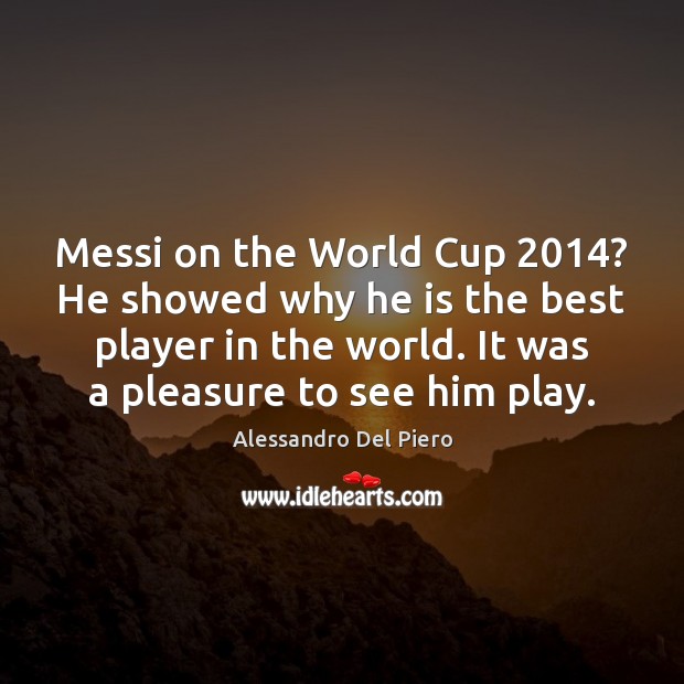 Messi on the World Cup 2014? He showed why he is the best Alessandro Del Piero Picture Quote
