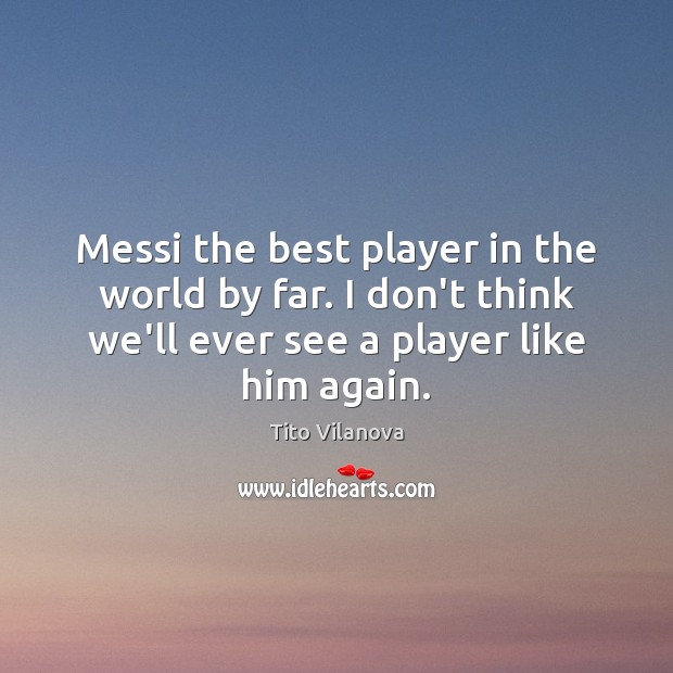 Messi the best player in the world by far. I don’t think Tito Vilanova Picture Quote