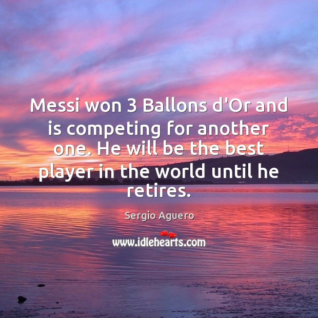 Messi won 3 Ballons d’Or and is competing for another one. He will Sergio Aguero Picture Quote