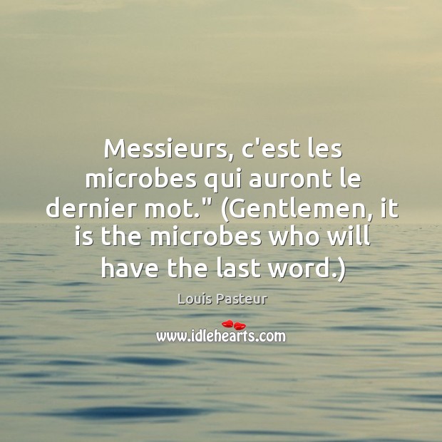 Messieurs, c’est les microbes qui auront le dernier mot.” (Gentlemen, it is Louis Pasteur Picture Quote
