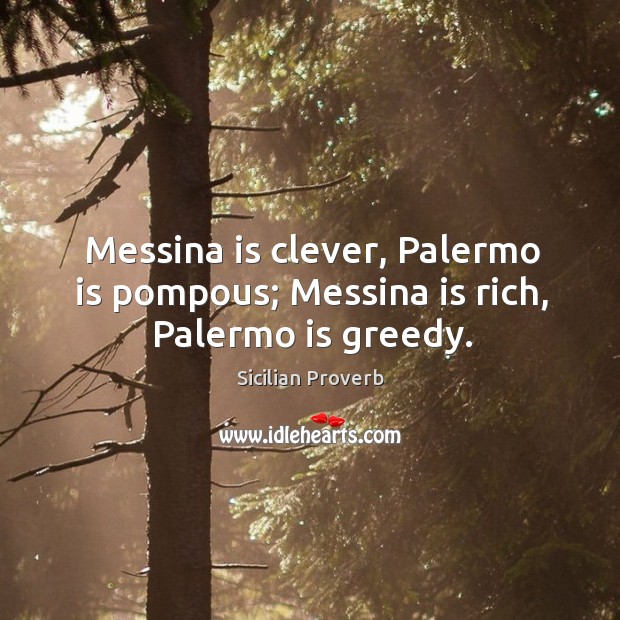 Messina is clever, palermo is pompous; messina is rich, palermo is greedy. Sicilian Proverbs Image