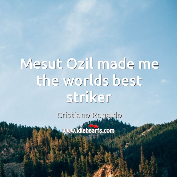 Mesut Ozil made me the worlds best striker Cristiano Ronaldo Picture Quote