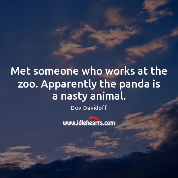 Met someone who works at the zoo. Apparently the panda is a nasty animal. Dov Davidoff Picture Quote