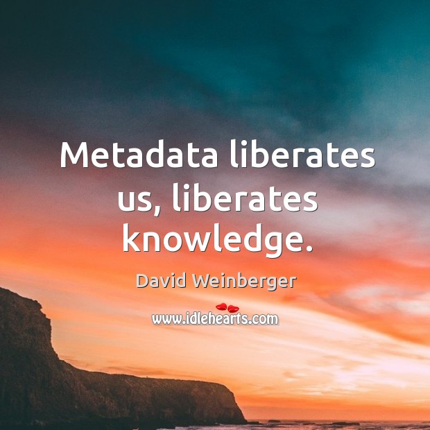 Metadata liberates us, liberates knowledge. David Weinberger Picture Quote