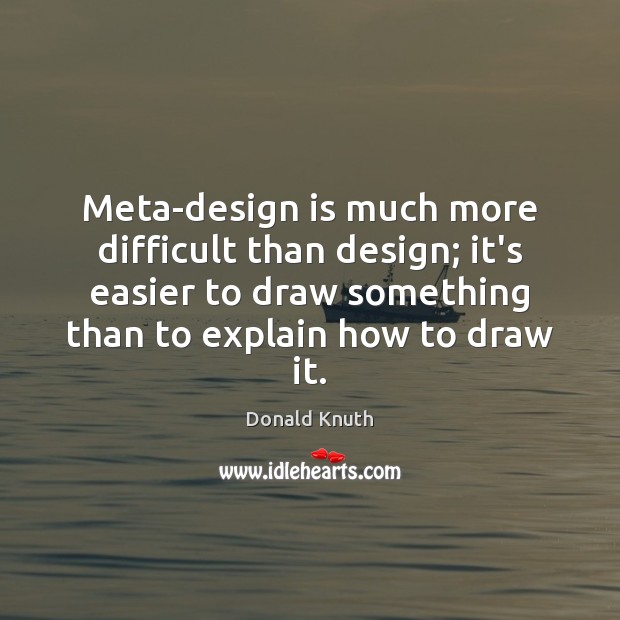 Meta-design is much more difficult than design; it’s easier to draw something Image