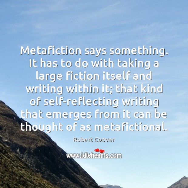 Metafiction says something. It has to do with taking a large fiction Robert Coover Picture Quote