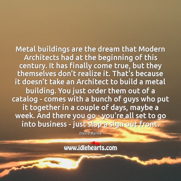 Metal buildings are the dream that Modern Architects had at the beginning David Byrne Picture Quote