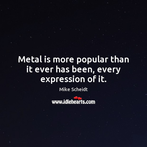 Metal is more popular than it ever has been, every expression of it. Image