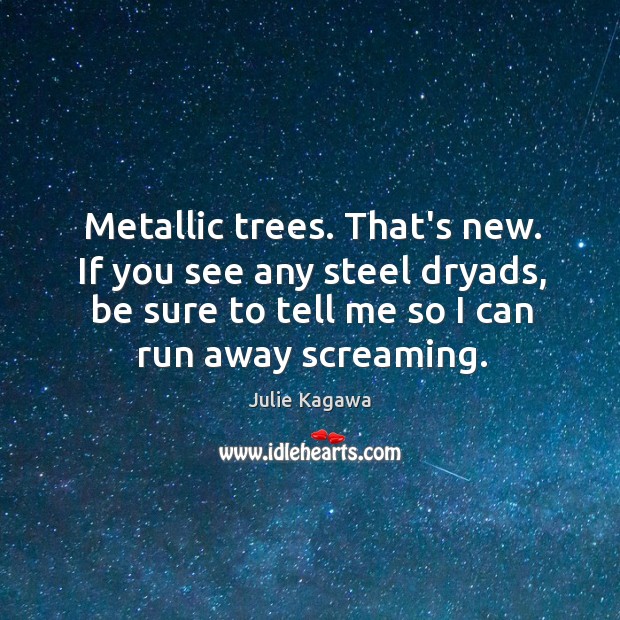 Metallic trees. That’s new. If you see any steel dryads, be sure Julie Kagawa Picture Quote
