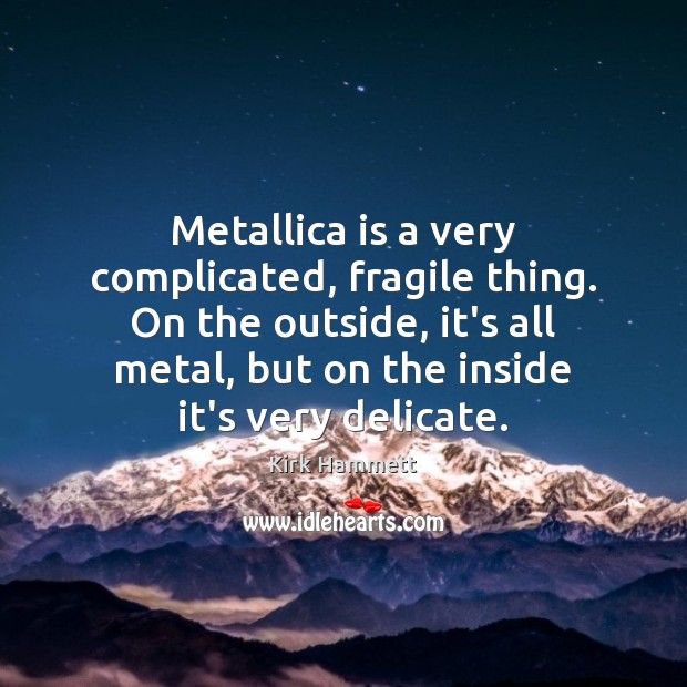 Metallica is a very complicated, fragile thing. On the outside, it’s all Kirk Hammett Picture Quote