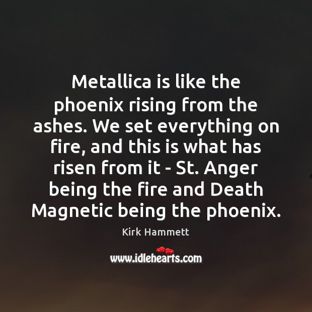 Metallica is like the phoenix rising from the ashes. We set everything Kirk Hammett Picture Quote