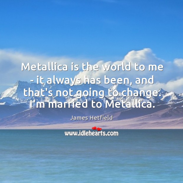 Metallica is the world to me – it always has been, and James Hetfield Picture Quote