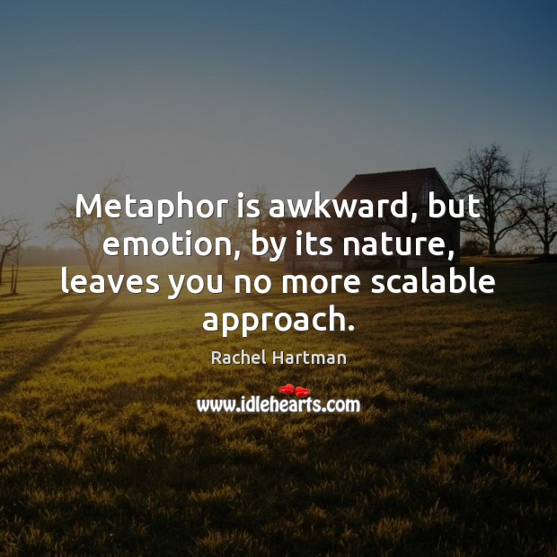 Metaphor is awkward, but emotion, by its nature, leaves you no more scalable approach. Rachel Hartman Picture Quote