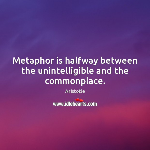 Metaphor is halfway between the unintelligible and the commonplace. Aristotle Picture Quote