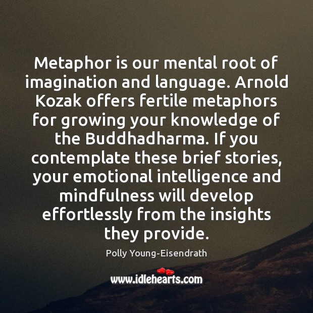Metaphor is our mental root of imagination and language. Arnold Kozak offers Polly Young-Eisendrath Picture Quote