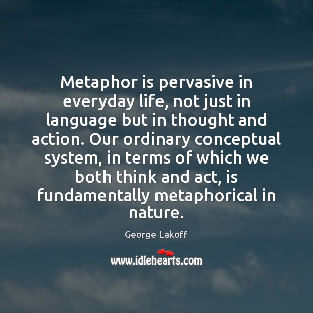 Metaphor is pervasive in everyday life, not just in language but in George Lakoff Picture Quote