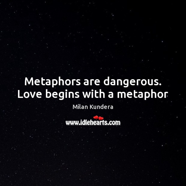 Metaphors are dangerous. Love begins with a metaphor Milan Kundera Picture Quote