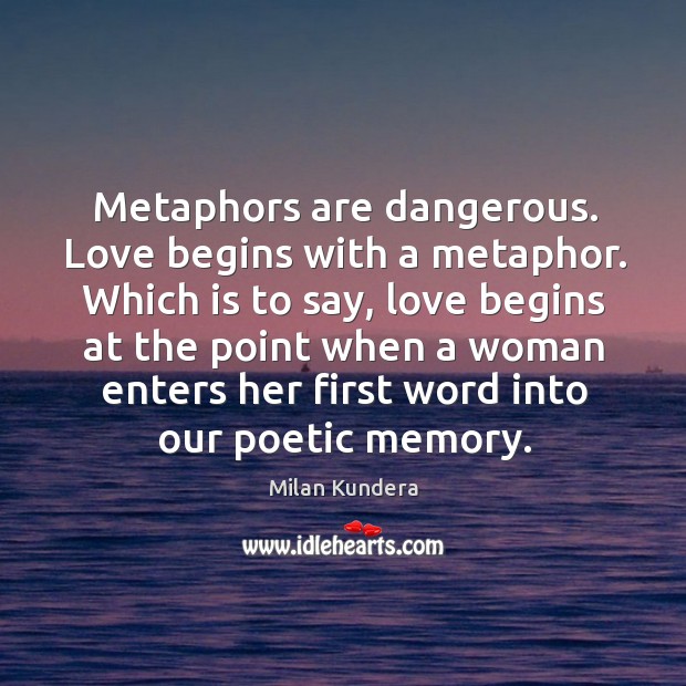 Metaphors are dangerous. Love begins with a metaphor. Image