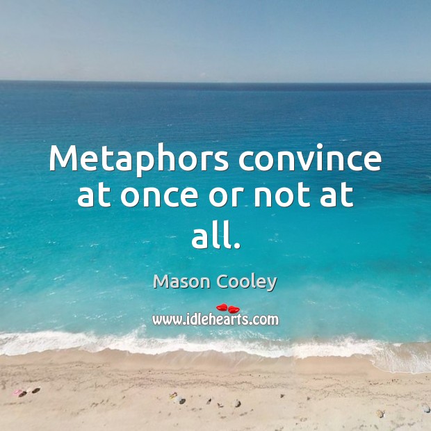 Metaphors convince at once or not at all. Image