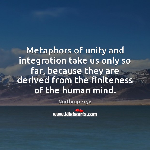 Metaphors of unity and integration take us only so far, because they Northrop Frye Picture Quote