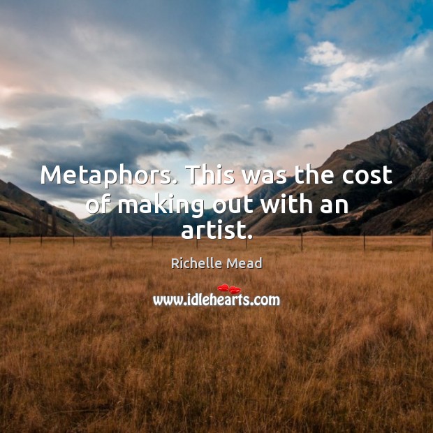 Metaphors. This was the cost of making out with an artist. Image