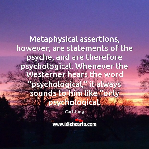 Metaphysical assertions, however, are statements of the psyche, and are therefore psychological. Carl Jung Picture Quote