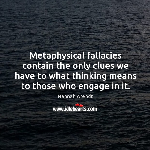 Metaphysical fallacies contain the only clues we have to what thinking means Hannah Arendt Picture Quote