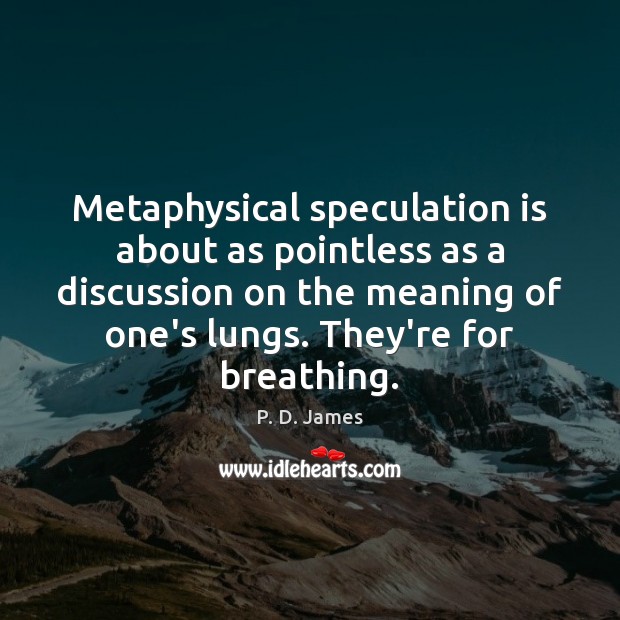Metaphysical speculation is about as pointless as a discussion on the meaning P. D. James Picture Quote
