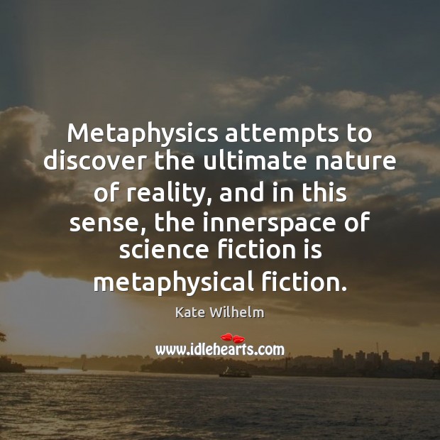 Metaphysics attempts to discover the ultimate nature of reality, and in this 