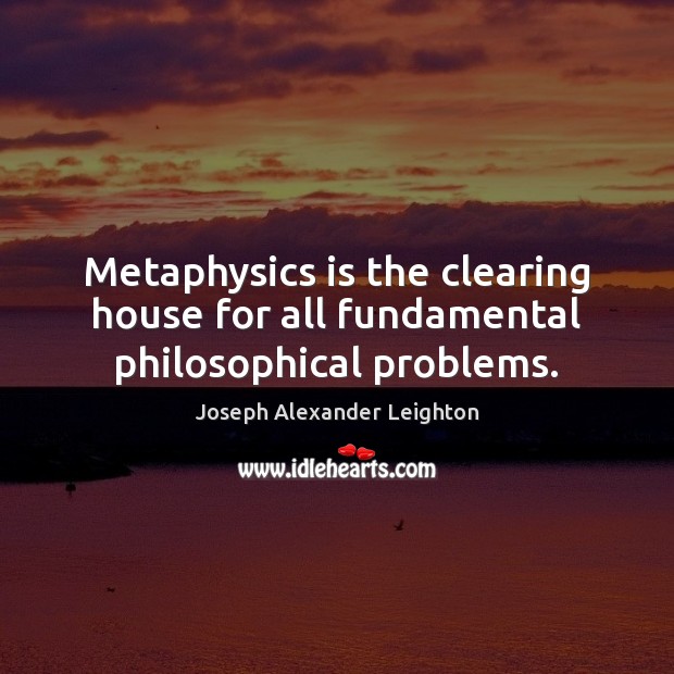 Metaphysics is the clearing house for all fundamental philosophical problems. Joseph Alexander Leighton Picture Quote