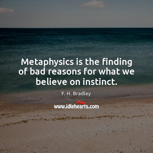Metaphysics is the finding of bad reasons for what we believe on instinct. Image