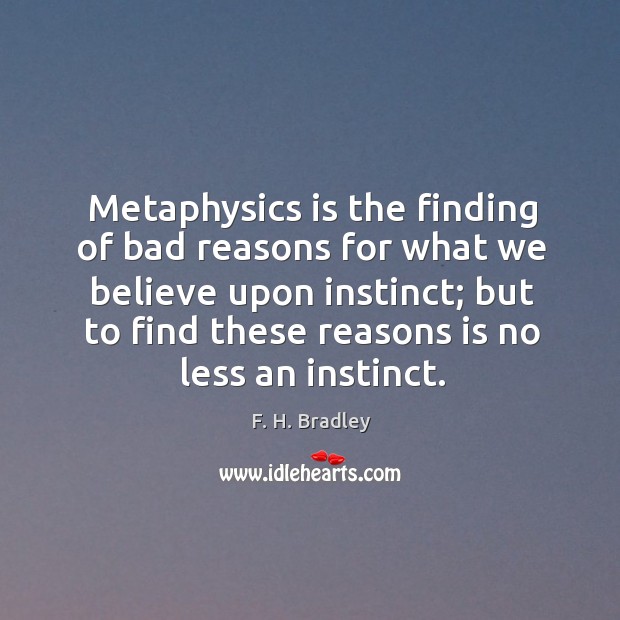 Metaphysics is the finding of bad reasons for what we believe upon instinct Image