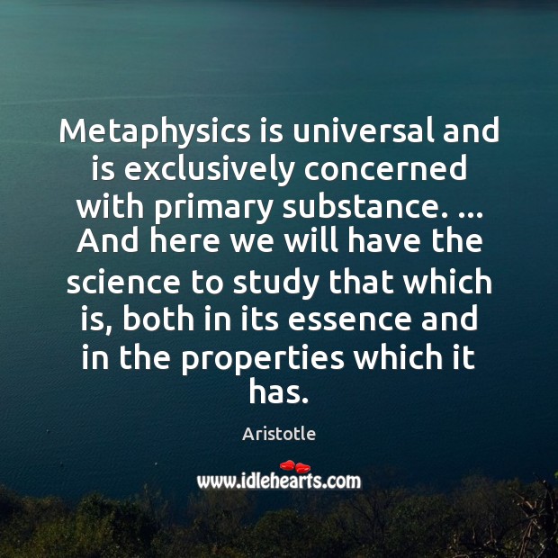 Metaphysics is universal and is exclusively concerned with primary substance. … And here Aristotle Picture Quote